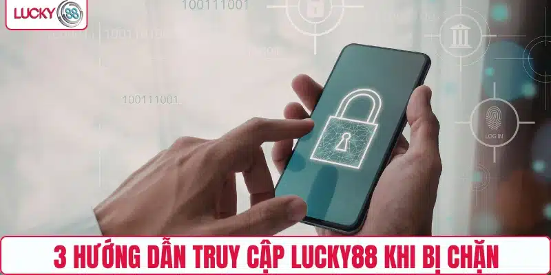 3 hướng dẫn truy cập LUCKY88 khi bị chặn